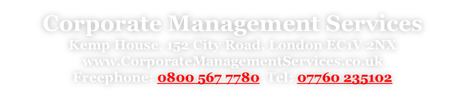 Corporate Management Services Kemp House, 152 City Road, London EC1V 2NX www.CorporateManagementServices.co.uk Freephone: 0800 567 7780  Tel: 07760 235102